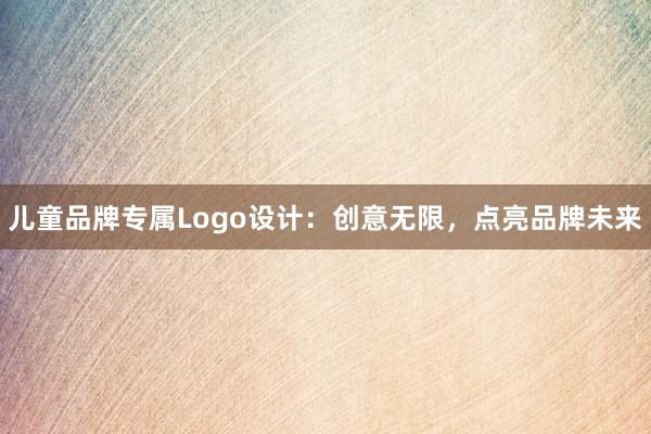 儿童品牌专属Logo设计：创意无限，点亮品牌未来